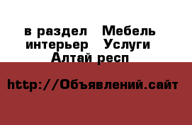  в раздел : Мебель, интерьер » Услуги . Алтай респ.